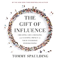 The Gift of Influence: Creating Life-Changing and Lasting Impact Your Everyday Interactions