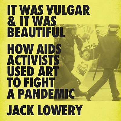 It Was Vulgar and Beautiful: How AIDS Activists Used Art to Fight a Pandemic