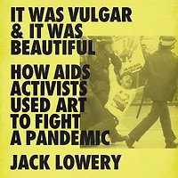 It Was Vulgar and Beautiful: How AIDS Activists Used Art to Fight a Pandemic