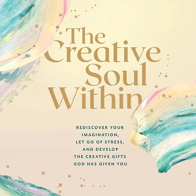 the Creative Soul Within: Rediscover Your Imagination, Let Go of Stress, and Develop Gifts God Has Given You