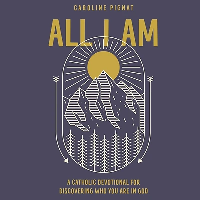 All I Am: A Catholic Devotional for Discovering Who You Are God