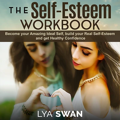 The Self-Esteem Workbook: Become your Amazing Ideal Self, build your Real Self-Esteem and get Healthy Confidence”