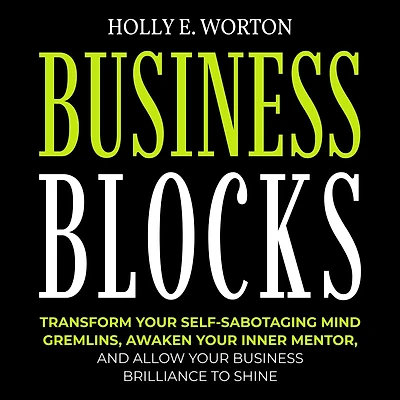 Business Blocks: Transform Your Self-Sabotaging Mind Gremlins, Awaken Inner Mentor, and Allow Brilliance to Shine