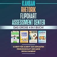 Assessment Center Flipchart Rhetorik KANBAN: Das große 4 in 1 Buch! Schritt für Schritt zur gefragten Führungskraft und mehr Erfolg im Beruf