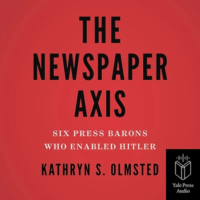 The Newspaper Axis: Six Press Barons Who Enabled Hitler