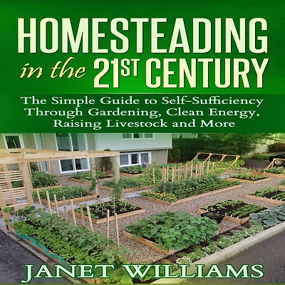 Homesteading in the 21st Century: The Simple Guide to Self-Sufficiency Through Gardening, Clean Energy, Raising Livestock and More (Homesteading Guidebooks)
