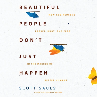 Beautiful People Don't Just Happen: How God Redeems Regret, Hurt, and Fear the Making of Better Humans