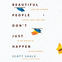 Beautiful People Don't Just Happen: How God Redeems Regret, Hurt, and Fear the Making of Better Humans