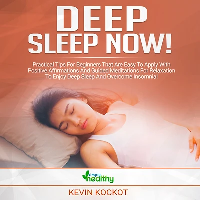 Deep Sleep Now!: Practical Tips For Beginners That Are Easy To Apply With Positive Affirmations And Guided Meditations For Relaxation To Enjoy Deep Sleep And Overcome Insomnia!