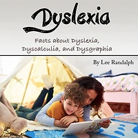 Dyslexia: Facts about Dyslexia, Dyscalculia, and Dysgraphia