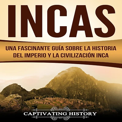 Incas: Una Fascinante Guía sobre la Historia del Imperio y Civilización Inca