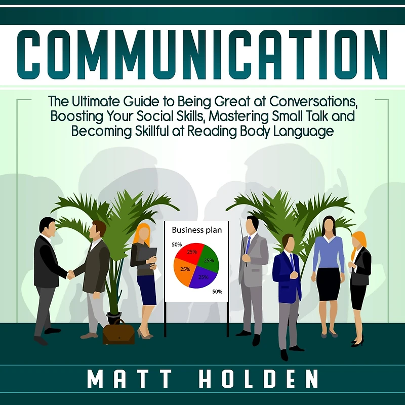 Communication: The Ultimate Guide to Being Great at Conversations, Boosting Your Social Skills, Mastering Small Talk and Becoming Skillful at Reading Body Language