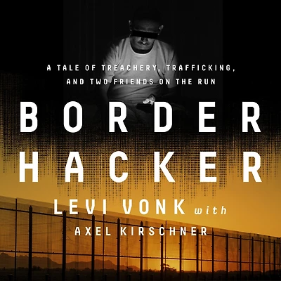 Border Hacker: A Tale of Treachery, Trafficking, and Two Friends on the Run