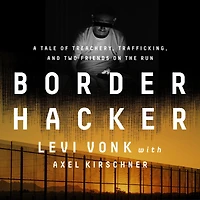 Border Hacker: A Tale of Treachery, Trafficking, and Two Friends on the Run