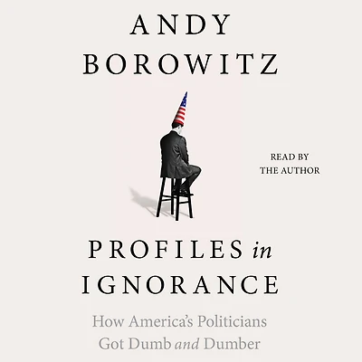 Profiles Ignorance: How America's Politicians Got Dumb and Dumber