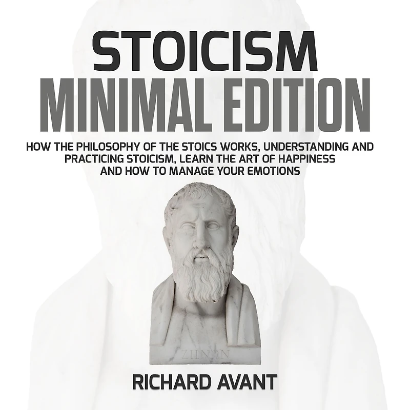 Stoicism Minimal Edition: How the Philosophy of The Stoics works, Understanding and Practicing stoicism, learn the Art of Happiness and how to Manage Your emotions