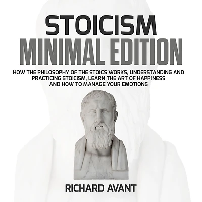 Stoicism Minimal Edition: How the Philosophy of The Stoics works, Understanding and Practicing stoicism, learn the Art of Happiness and how to Manage Your emotions