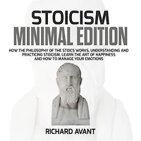 Stoicism Minimal Edition: How the Philosophy of The Stoics works, Understanding and Practicing stoicism, learn the Art of Happiness and how to Manage Your emotions