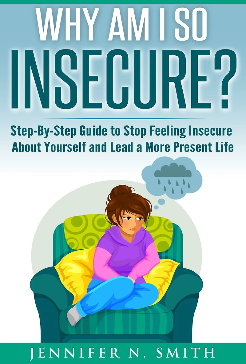 Why Am I So Insecure? Step-by-Step Guide to Stop Feeling Insecure About Yourself and Lead a More Present Life