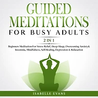 Guided Meditations For Busy Adults (2 in 1): Beginners Meditation For Stress Relief, Deep Sleep, Overcoming Anxiety& Insomnia, Mindfulness, Self- Healing, Depression & Relaxation