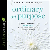 Ordinary on Purpose: Surrendering Perfect and Discovering Beauty amid the Rubble