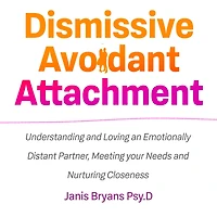 Dismissive Avoidant Attachment: Understanding and Loving an Emotionally Distant Partner, Meeting your Needs and Nurturing Closeness