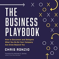 The Business Playbook: How to Document and Delegate What You Do So Your Company Can Grow Beyond