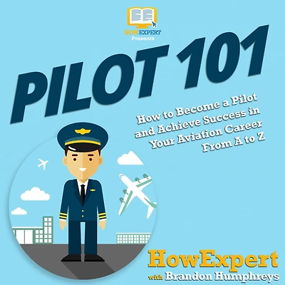 Pilot 101: How to Become A and Achieve Success Your Aviation Career From Z