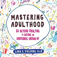 Mastering Adulthood: Go Beyond Adulting to Become an Emotional Grown-Up
