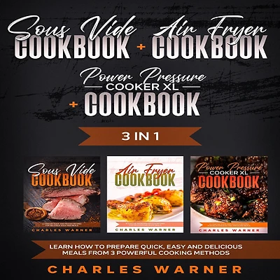Sous Vide Cookbook + Air Fryer Cookbook + Power Pressure Cooker XL Cookbook: 3 In 1 - Learn How to Prepare Quick, Easy and Delicious Meals from 3 Powerful Cooking Methods