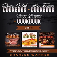 Sous Vide Cookbook + Air Fryer Cookbook + Power Pressure Cooker XL Cookbook: 3 In 1 - Learn How to Prepare Quick, Easy and Delicious Meals from 3 Powerful Cooking Methods