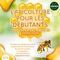 L'APICULTURE POUR LES DÉBUTANTS - S'occuper des abeilles comme un pro: Construisez rapidement votre propre colonie et produisez du miel de qualité, en respectant l'environnement (calendrier inclus)