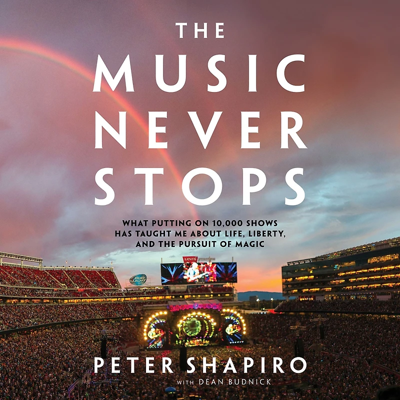 the Music Never Stops: What Putting on 10,000 Shows Has Taught Me About Life, Liberty, and Pursuit of Magic