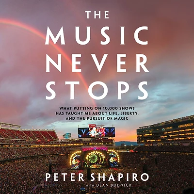 the Music Never Stops: What Putting on 10,000 Shows Has Taught Me About Life, Liberty, and Pursuit of Magic