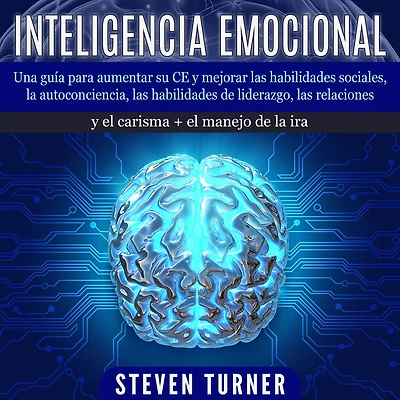 Inteligencia Emocional: Una guía para aumentar su CE y mejorar las habilidades sociales, la autoconciencia, las habilidades de liderazgo, las relaciones y el carisma + el manejo de la ira
