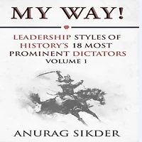 My Way!: Leadership Styles Of History's 18 Most Prominent Dictators