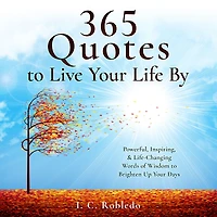 365 Quotes to Live Your Life By: Powerful, Inspiring, & Life-Changing Words of Wisdom to Brighten Up Your Days