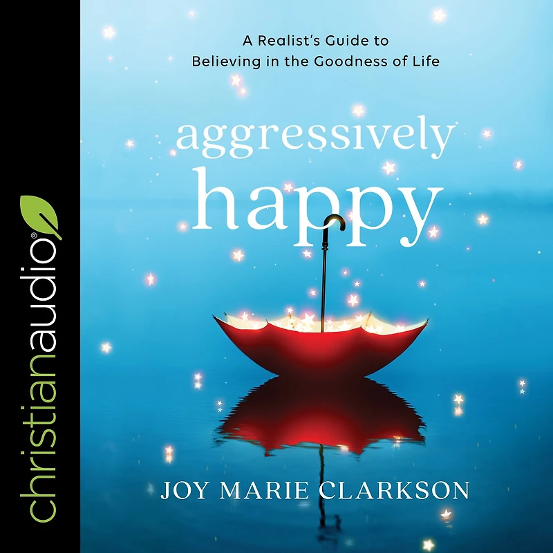 Aggressively Happy: A Realist's Guide to Believing the Goodness of Life