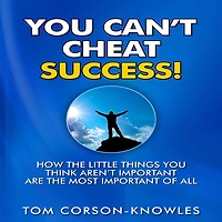 You Can't Cheat Success!: How The Little Things Think Aren't Important Are Most of All