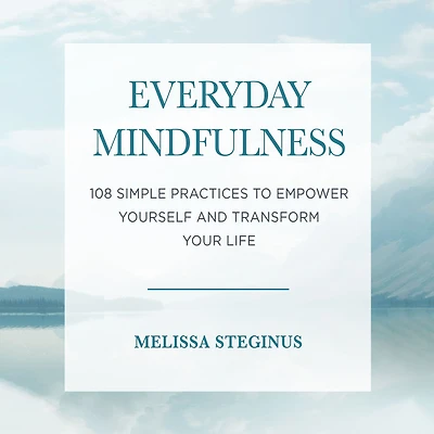 Everyday Mindfulness: 108 Simple Practices to Empower Yourself and Transform Your Life