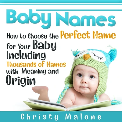 Baby Names: How to Choose the Perfect Name for Your Baby Including Thousands of Names with Meaning and Origin