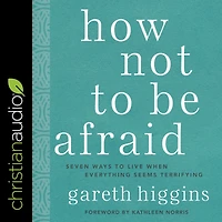 How Not to Be Afraid: Seven Ways Live When Everything Seems Terrifying