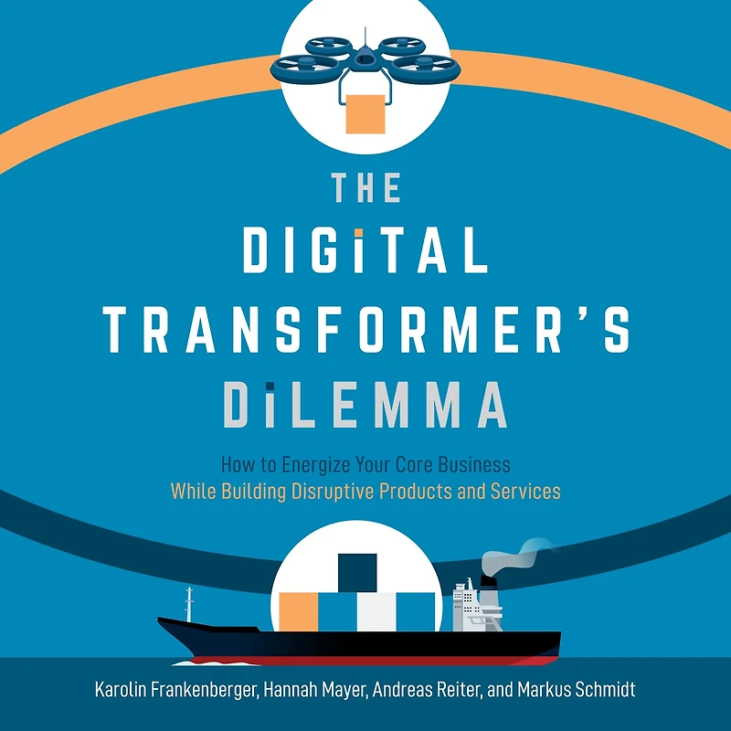 The Digital Transformer's Dilemma: How to Energize Your Core Business While Building Disruptive Products and Services