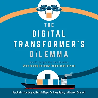 The Digital Transformer's Dilemma: How to Energize Your Core Business While Building Disruptive Products and Services