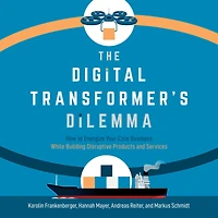 The Digital Transformer's Dilemma: How to Energize Your Core Business While Building Disruptive Products and Services