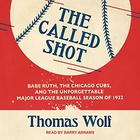 the Called Shot: Babe Ruth, Chicago Cubs, and Unforgettable Major League Baseball Season of 1932
