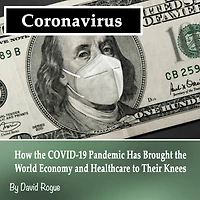 Coronavirus: How the COVID-19 Pandemic Has Brought the World Economy and Healthcare to Their Knees