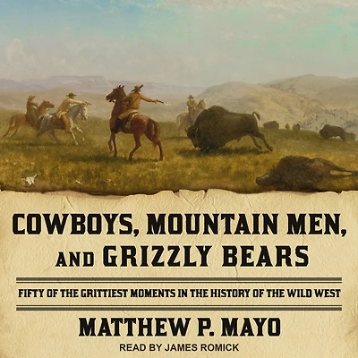 Cowboys, Mountain Men, and Grizzly Bears: Fifty Of The Grittiest Moments History Wild West