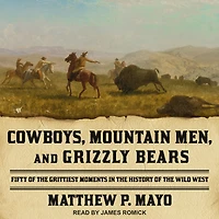 Cowboys, Mountain Men, and Grizzly Bears: Fifty Of The Grittiest Moments History Wild West