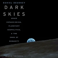 Dark Skies: Space Expansionism, Planetary Geopolitics, and the Ends of Humanity